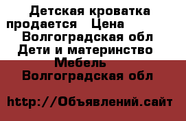 Детская кроватка продается › Цена ­ 4 000 - Волгоградская обл. Дети и материнство » Мебель   . Волгоградская обл.